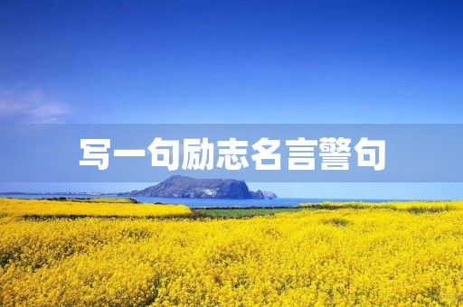 写一句励志名言警句，写一句励志名言警句,奔向梦想