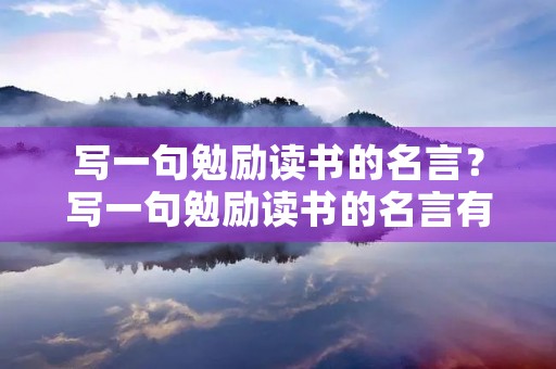 写一句勉励读书的名言?写一句勉励读书的名言有哪些 写一句勉励读书的名言?写一句勉励读书的名言有哪些