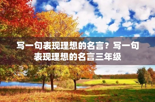 写一句表现理想的名言?写一句表现理想的名言三年级 写一句表现理想的名言?写一句表现理想的名言三年级
