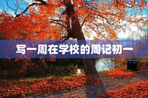 写一周在学校的周记初一 写一周在学校的周记初一