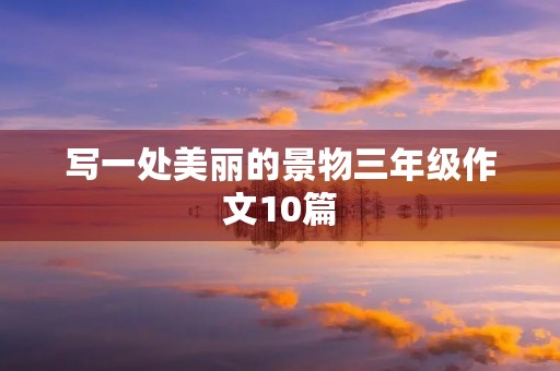 写一处美丽的景物三年级作文10篇