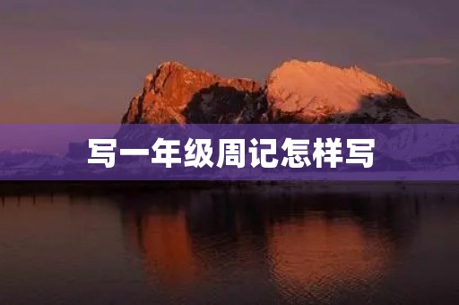 写一年级周记怎样写 写一年级周记怎样写