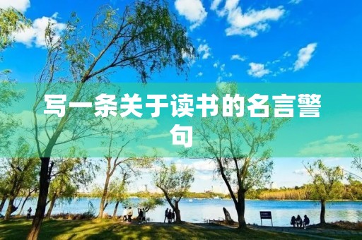 写一条关于读书的名言警句,写一条关于读书的名言警句简单 写一条关于读书的名言警句,写一条关于读书的名言警句简单