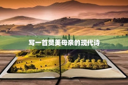 写一首赞美母亲的现代诗，写一首赞美母亲的现代诗四句