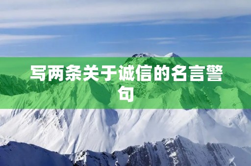 写两条关于诚信的名言警句,诚信名言警句10条 写两条关于诚信的名言警句,诚信名言警句10条