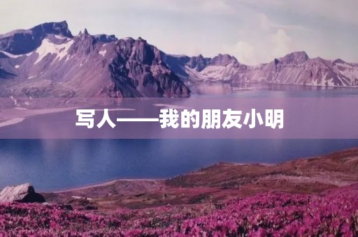 写人——我的朋友小明 写人——我的朋友小明