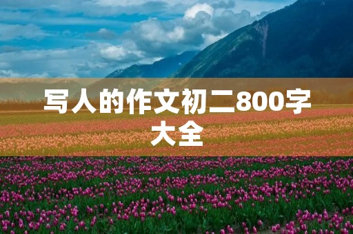 写人的作文初二800字大全 写人的作文初二800字大全