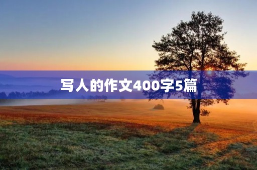 写人的作文400字5篇 写人的作文400字5篇