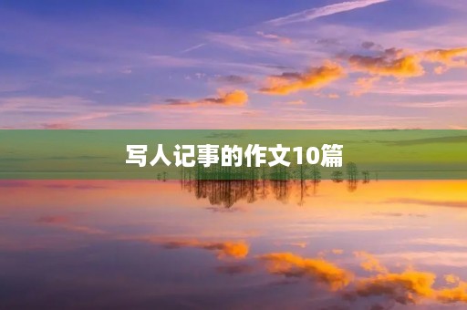 写人记事的作文10篇 写人记事的作文10篇