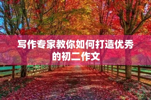 写作专家教你如何打造优秀的初二作文