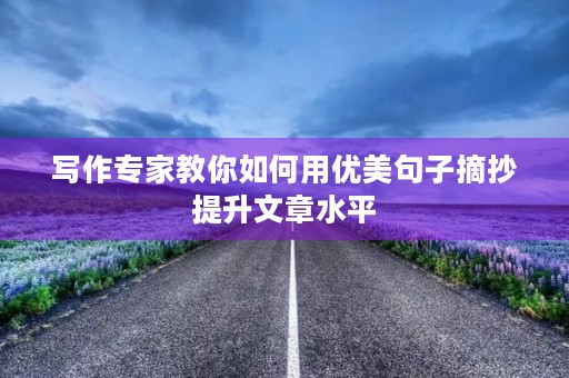 写作专家教你如何用优美句子摘抄提升文章水平 写作专家教你如何用优美句子摘抄提升文章水平