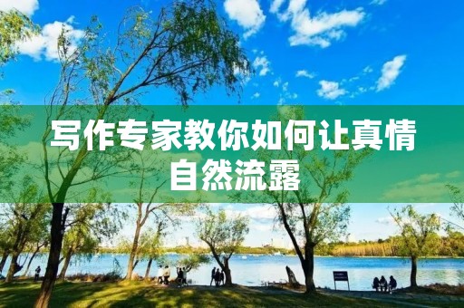 写作专家教你如何让真情自然流露 写作专家教你如何让真情自然流露
