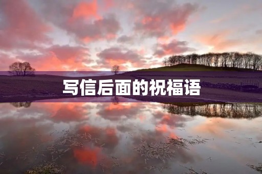 写信后面的祝福语(书信结尾格式 祝福语)