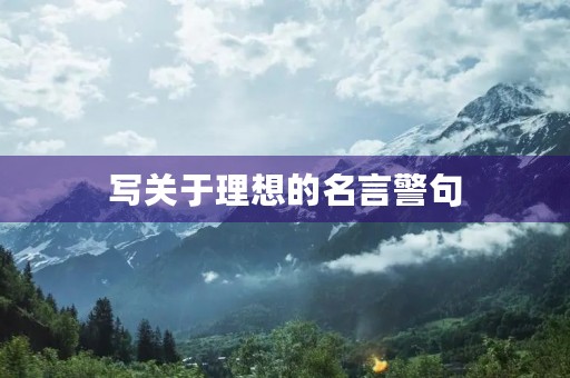 写关于理想的名言警句，写关于理想的名言警句短句