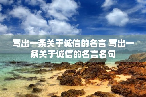 写出一条关于诚信的名言 写出一条关于诚信的名言名句 写出一条关于诚信的名言 写出一条关于诚信的名言名句