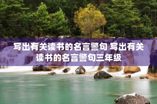 写出有关读书的名言警句 写出有关读书的名言警句三年级