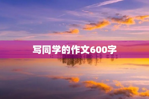 写同学的作文600字 写同学的作文600字
