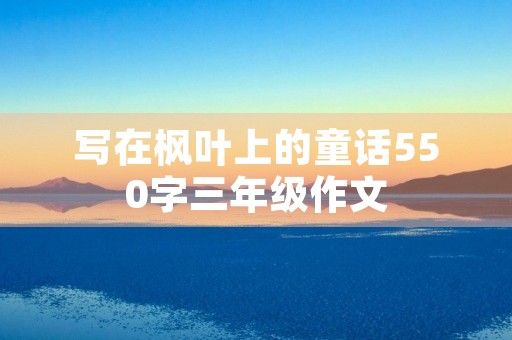 写在枫叶上的童话550字三年级作文 写在枫叶上的童话550字三年级作文