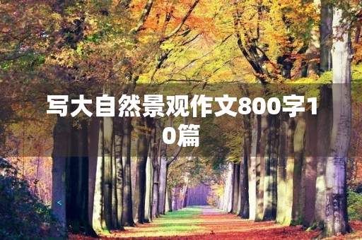 写大自然景观作文800字10篇 写大自然景观作文800字10篇