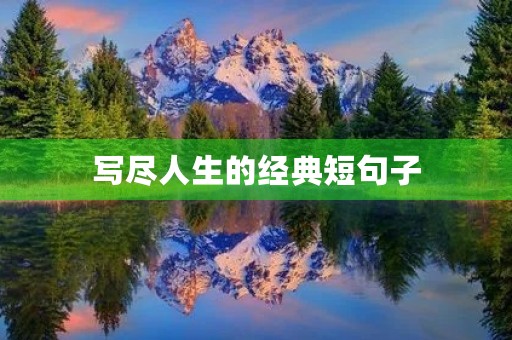 写尽人生的经典短句子(写尽人生的经典短句子图片) 写尽人生的经典短句子(写尽人生的经典短句子图片)