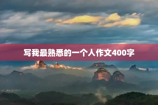 写我最熟悉的一个人作文400字 写我最熟悉的一个人作文400字