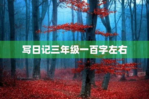 写日记三年级一百字左右 写日记三年级一百字左右