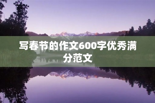 写春节的作文600字优秀满分范文 写春节的作文600字优秀满分范文