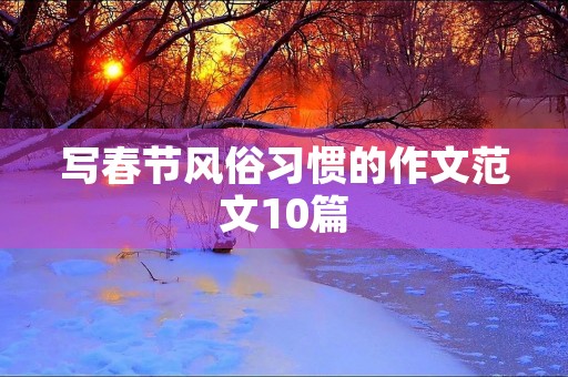 写春节风俗习惯的作文范文10篇 写春节风俗习惯的作文范文10篇
