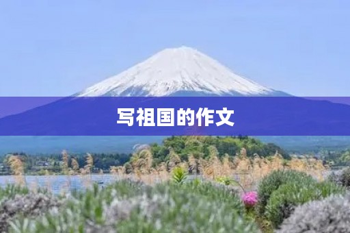 写祖国的作文 写祖国的作文