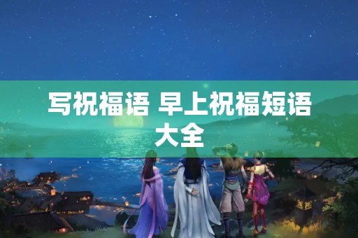写祝福语 早上祝福短语大全