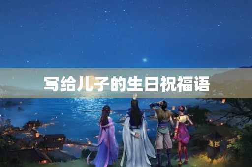 写给儿子的生日祝福语(2023最火儿子生日短句)