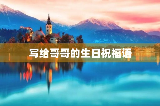 写给哥哥的生日祝福语(亲哥生日快乐感动句子)