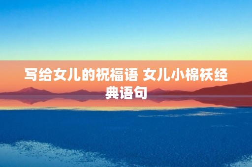 写给女儿的祝福语 女儿小棉袄经典语句