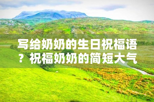 写给奶奶的生日祝福语?祝福奶奶的简短大气