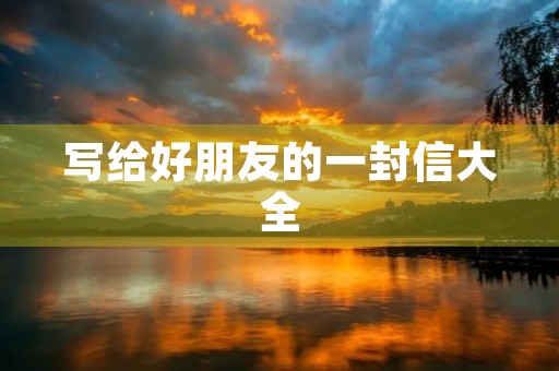 写给好朋友的一封信大全 写给好朋友的一封信大全