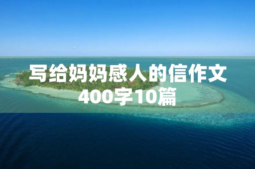 写给妈妈感人的信作文400字10篇