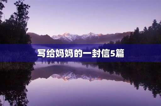 写给妈妈的一封信5篇 写给妈妈的一封信5篇