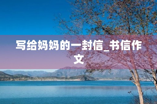 写给妈妈的一封信_书信作文 写给妈妈的一封信_书信作文