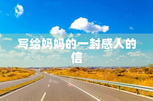 写给妈妈的一封感人的信 写给妈妈的一封感人的信
