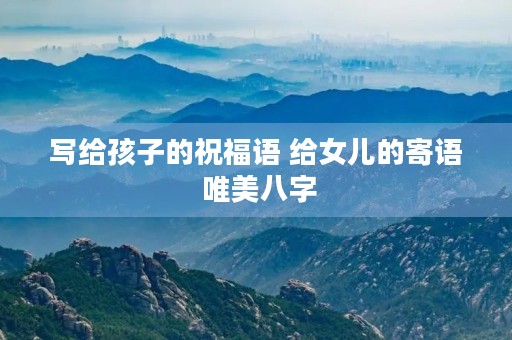 写给孩子的祝福语 给女儿的寄语 唯美八字