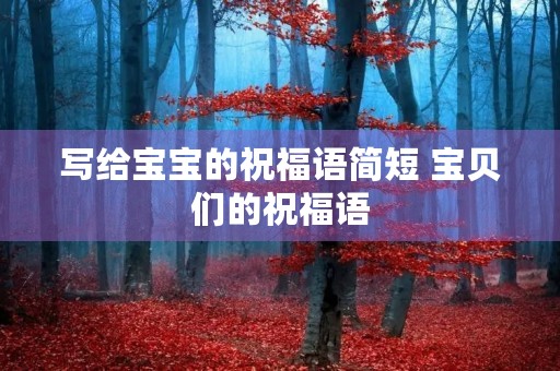 写给宝宝的祝福语简短 宝贝们的祝福语