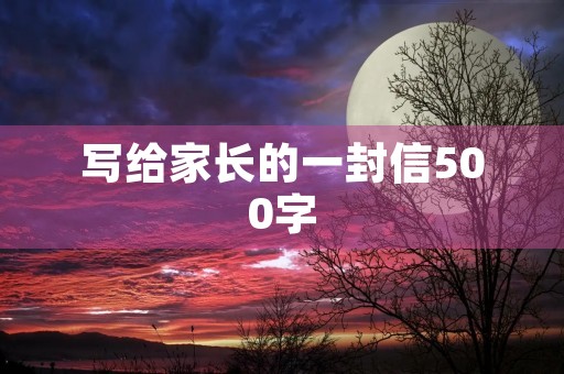 写给家长的一封信500字 写给家长的一封信500字