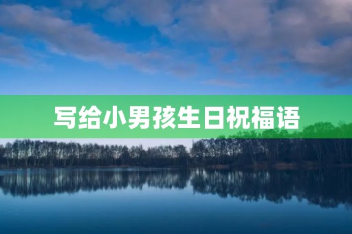 写给小男孩生日祝福语，祝小男孩生日经典短句