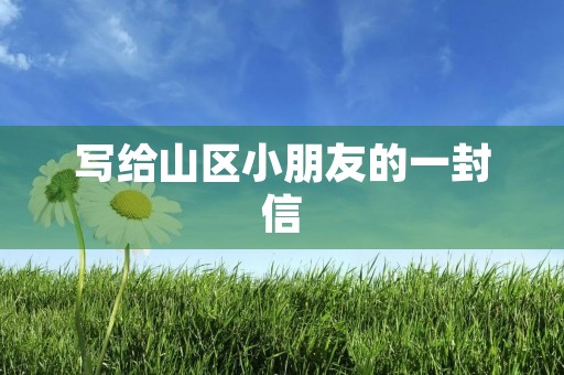 写给山区小朋友的一封信 写给山区小朋友的一封信