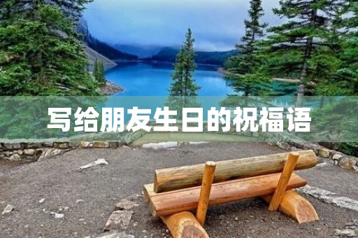 写给朋友生日的祝福语(祝朋友生日简单一句话)