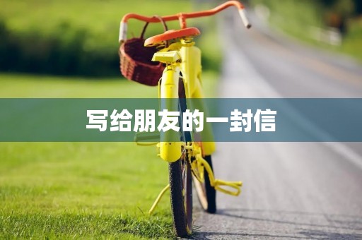 写给朋友的一封信 写给朋友的一封信