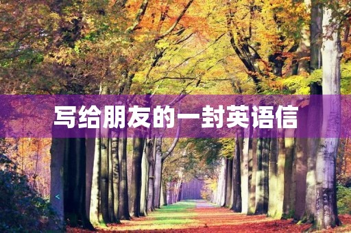 写给朋友的一封英语信 写给朋友的一封英语信