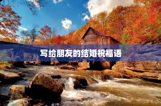 写给朋友的结婚祝福语(简单大气的新婚祝福) 写给朋友的结婚祝福语(简单大气的新婚祝福)