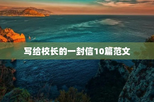 写给校长的一封信10篇范文 写给校长的一封信10篇范文