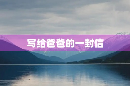 写给爸爸的一封信 写给爸爸的一封信